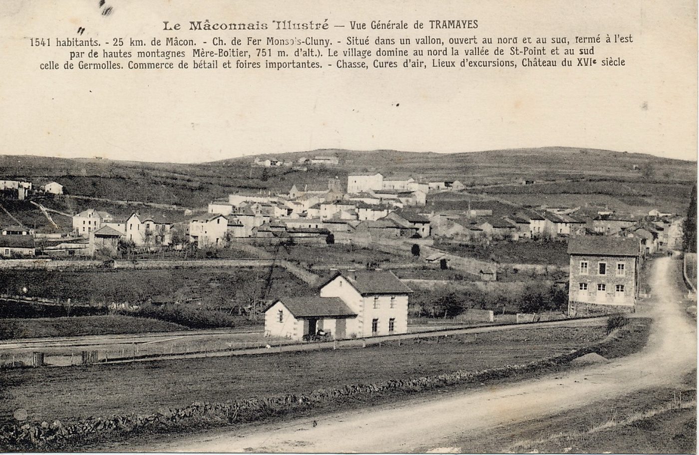 Vue générale de Tramayes.- 1541 habitants, 25 km de Mâcon, chemin de fer de Monsols à Cluny. Situé dans un vallon ouvert au nord et au sud, fermé à l'est par de hautes montagnes (Mère boitier, 751 m. d'alt.). Le village domine au nord la vallée de Saint-Point et au sud celle de Germolles. Commerce de bétail et foires importantes. Chasse, cure d'air, lieux d'excursions, château du XVIe s.